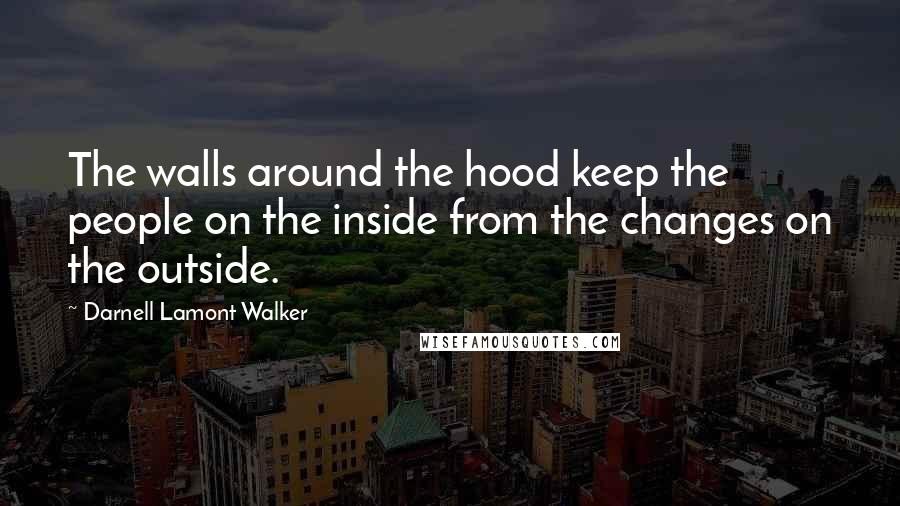 Darnell Lamont Walker Quotes: The walls around the hood keep the people on the inside from the changes on the outside.