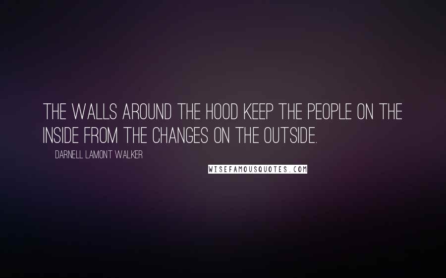 Darnell Lamont Walker Quotes: The walls around the hood keep the people on the inside from the changes on the outside.