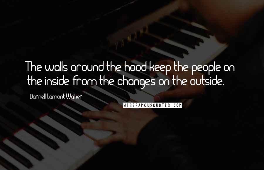 Darnell Lamont Walker Quotes: The walls around the hood keep the people on the inside from the changes on the outside.