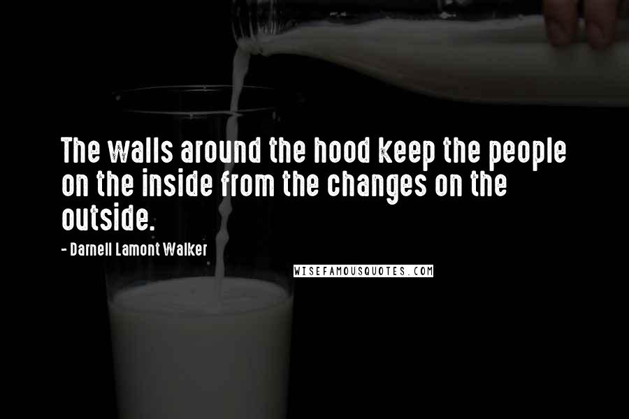 Darnell Lamont Walker Quotes: The walls around the hood keep the people on the inside from the changes on the outside.