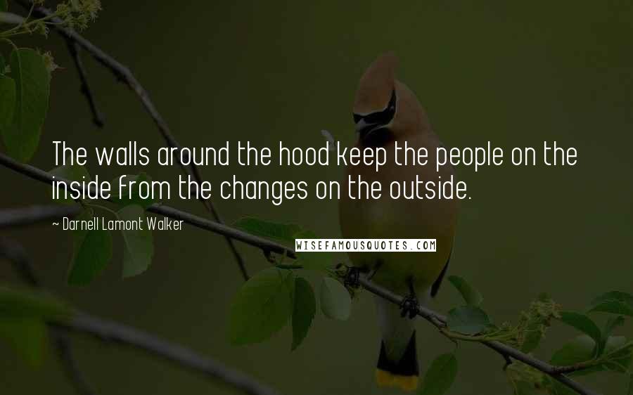 Darnell Lamont Walker Quotes: The walls around the hood keep the people on the inside from the changes on the outside.