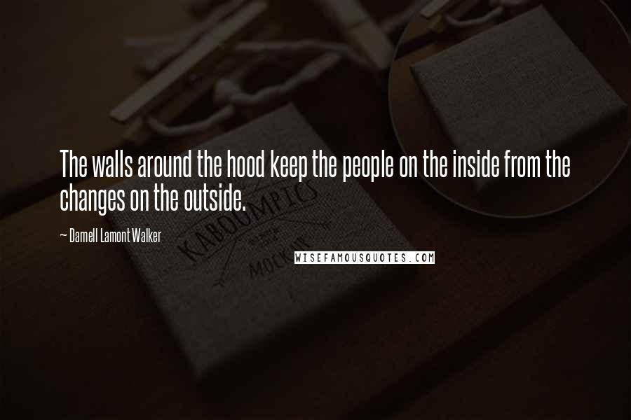 Darnell Lamont Walker Quotes: The walls around the hood keep the people on the inside from the changes on the outside.