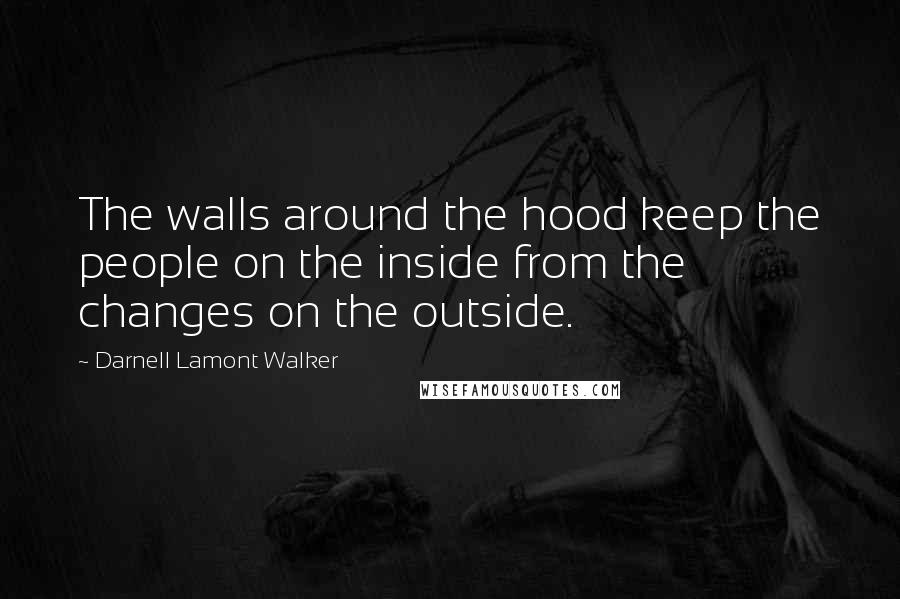 Darnell Lamont Walker Quotes: The walls around the hood keep the people on the inside from the changes on the outside.