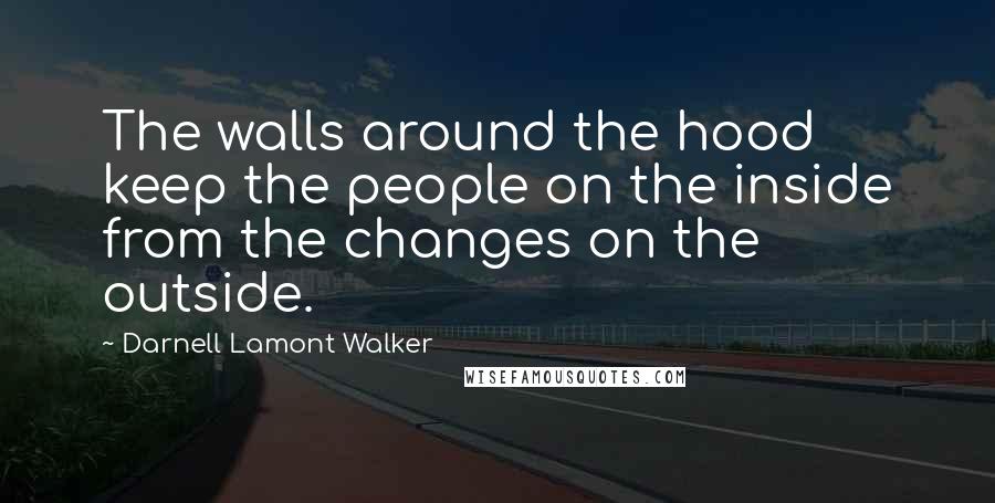 Darnell Lamont Walker Quotes: The walls around the hood keep the people on the inside from the changes on the outside.