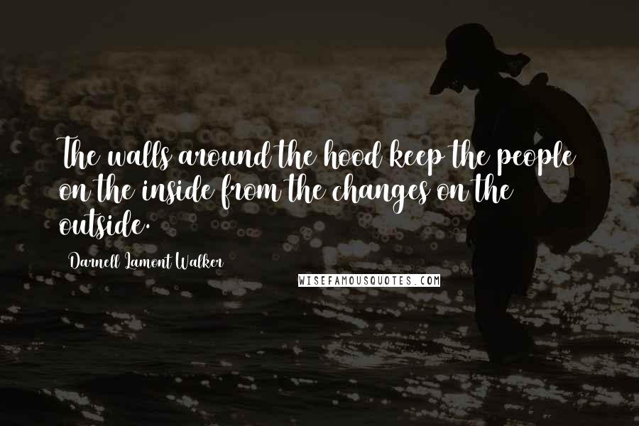 Darnell Lamont Walker Quotes: The walls around the hood keep the people on the inside from the changes on the outside.