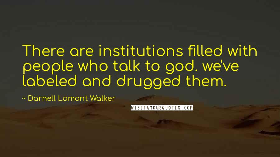 Darnell Lamont Walker Quotes: There are institutions filled with people who talk to god. we've labeled and drugged them.