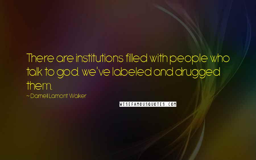 Darnell Lamont Walker Quotes: There are institutions filled with people who talk to god. we've labeled and drugged them.