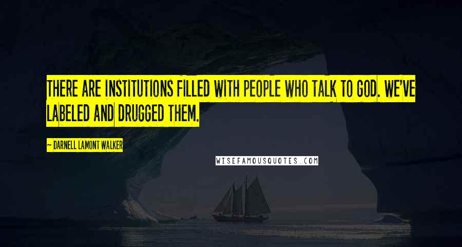 Darnell Lamont Walker Quotes: There are institutions filled with people who talk to god. we've labeled and drugged them.