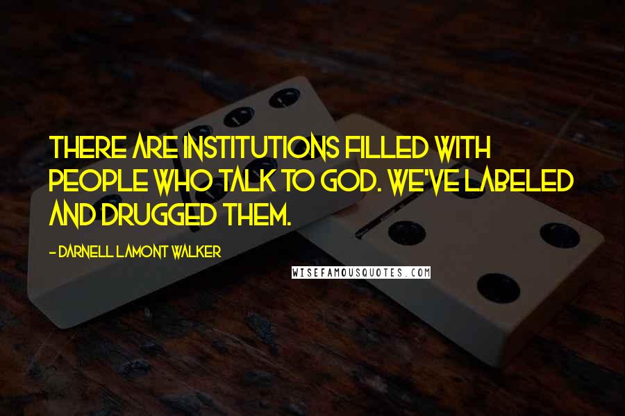 Darnell Lamont Walker Quotes: There are institutions filled with people who talk to god. we've labeled and drugged them.