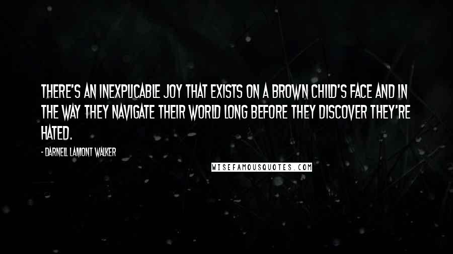 Darnell Lamont Walker Quotes: There's an inexplicable joy that exists on a brown child's face and in the way they navigate their world long before they discover they're hated.