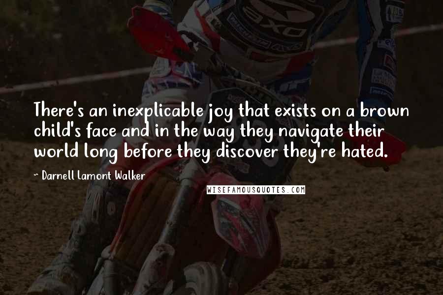 Darnell Lamont Walker Quotes: There's an inexplicable joy that exists on a brown child's face and in the way they navigate their world long before they discover they're hated.