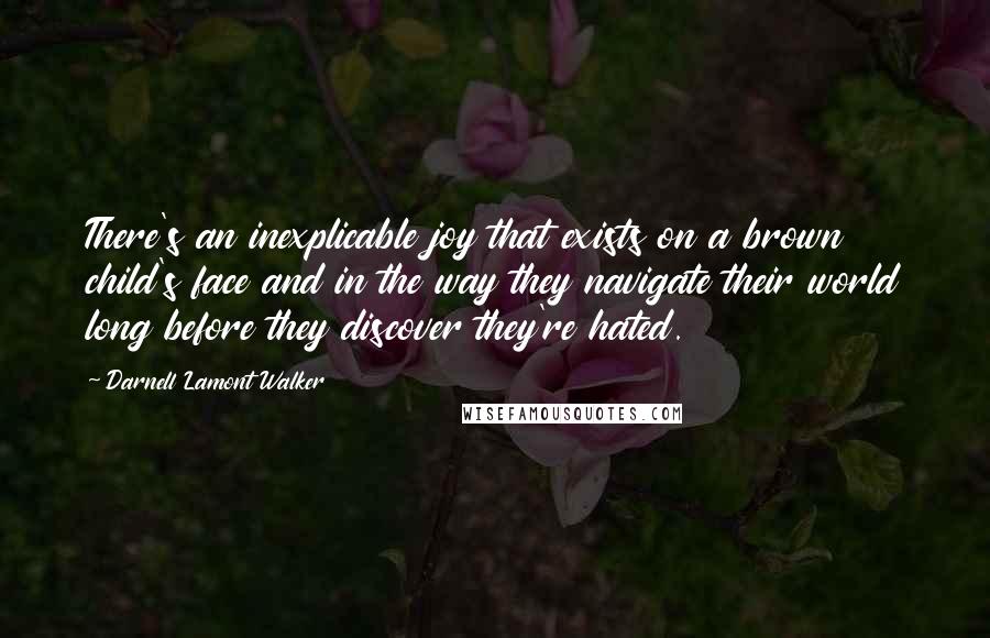 Darnell Lamont Walker Quotes: There's an inexplicable joy that exists on a brown child's face and in the way they navigate their world long before they discover they're hated.