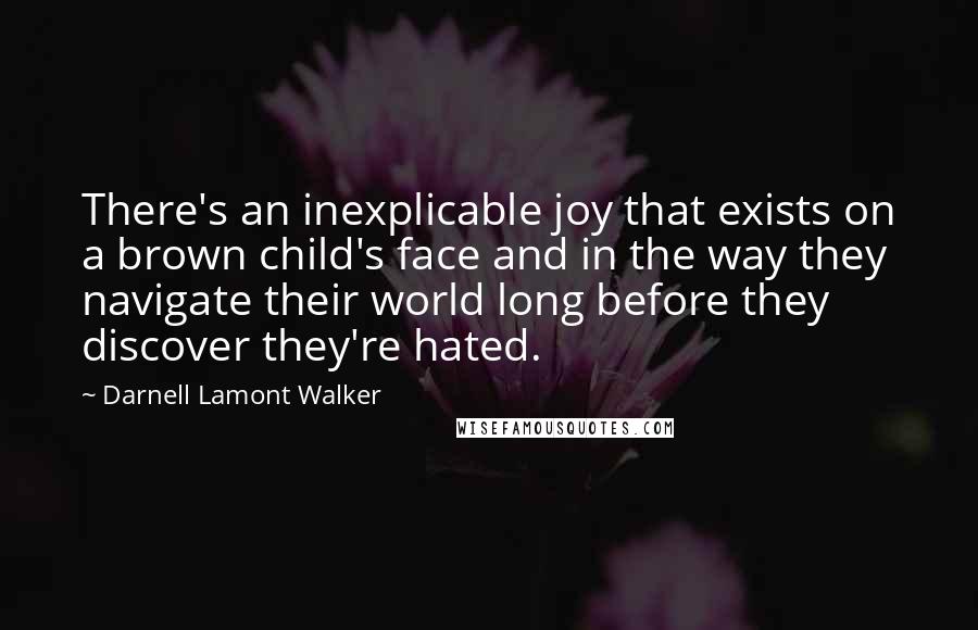 Darnell Lamont Walker Quotes: There's an inexplicable joy that exists on a brown child's face and in the way they navigate their world long before they discover they're hated.