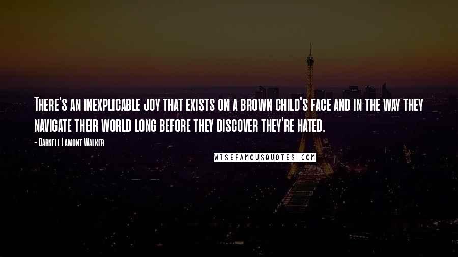 Darnell Lamont Walker Quotes: There's an inexplicable joy that exists on a brown child's face and in the way they navigate their world long before they discover they're hated.