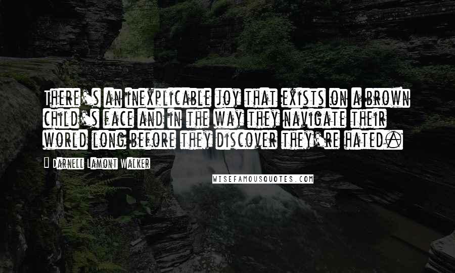 Darnell Lamont Walker Quotes: There's an inexplicable joy that exists on a brown child's face and in the way they navigate their world long before they discover they're hated.