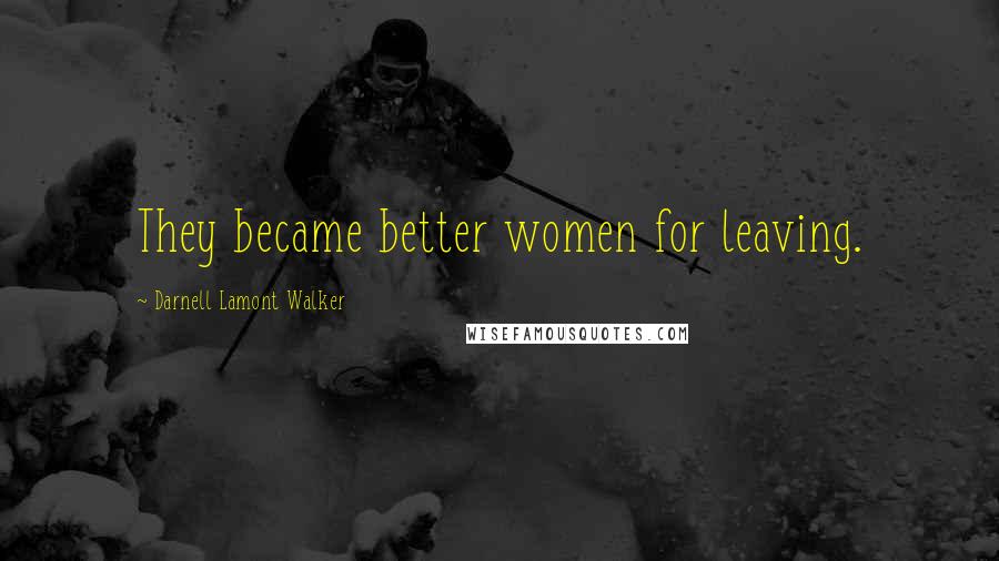 Darnell Lamont Walker Quotes: They became better women for leaving.