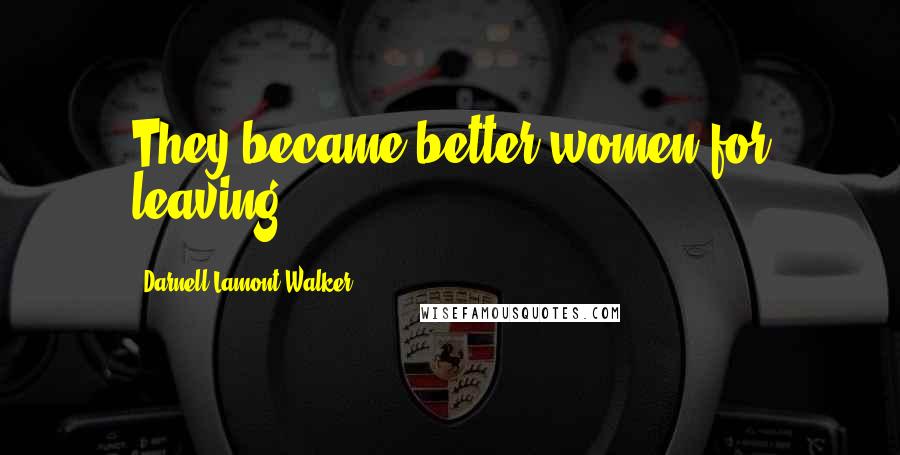Darnell Lamont Walker Quotes: They became better women for leaving.