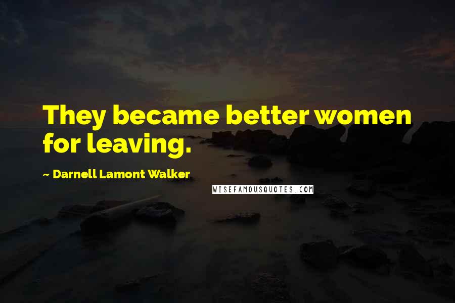 Darnell Lamont Walker Quotes: They became better women for leaving.