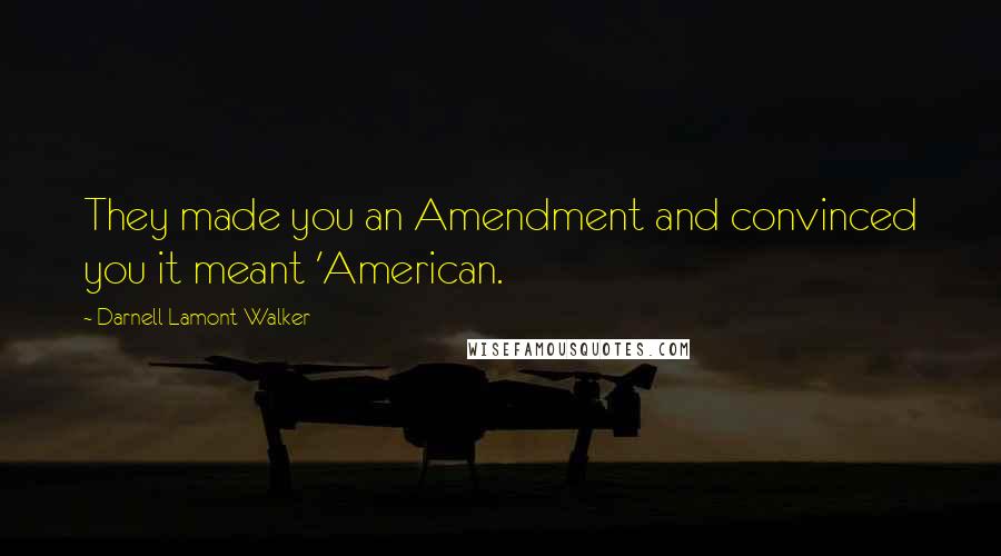 Darnell Lamont Walker Quotes: They made you an Amendment and convinced you it meant 'American.