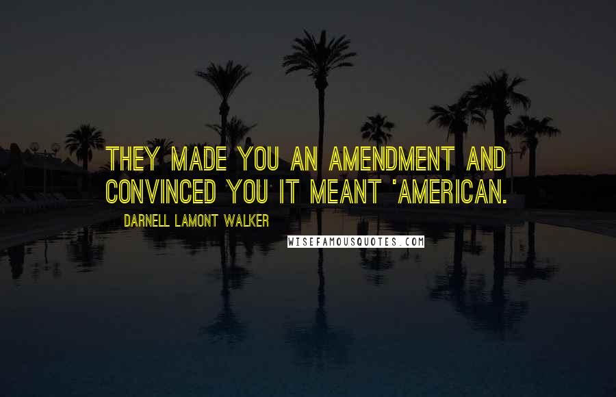 Darnell Lamont Walker Quotes: They made you an Amendment and convinced you it meant 'American.