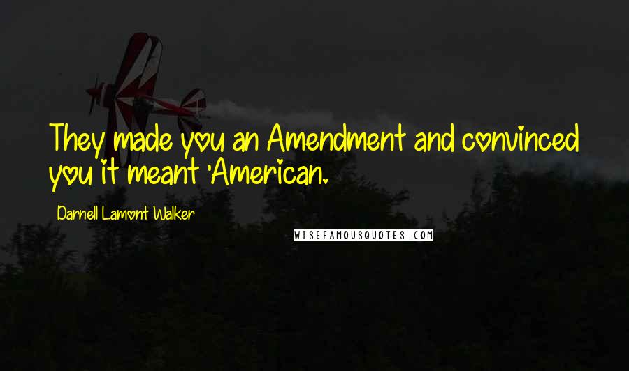 Darnell Lamont Walker Quotes: They made you an Amendment and convinced you it meant 'American.