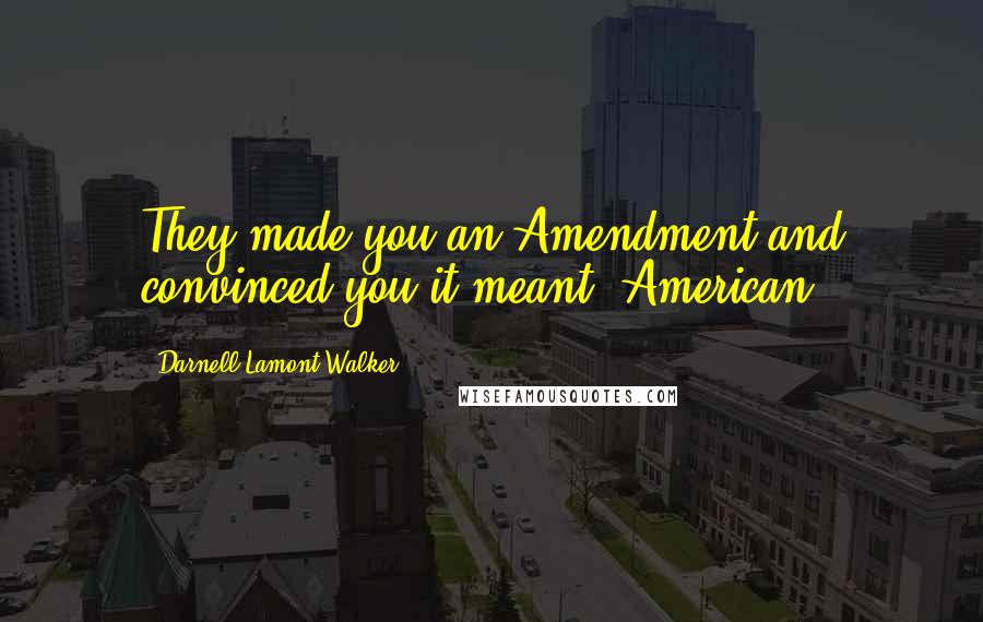 Darnell Lamont Walker Quotes: They made you an Amendment and convinced you it meant 'American.