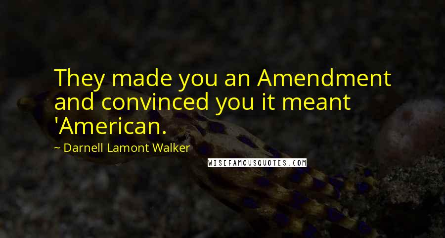 Darnell Lamont Walker Quotes: They made you an Amendment and convinced you it meant 'American.