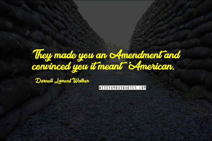Darnell Lamont Walker Quotes: They made you an Amendment and convinced you it meant 'American.