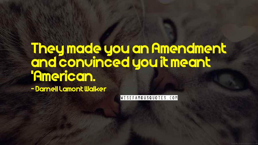 Darnell Lamont Walker Quotes: They made you an Amendment and convinced you it meant 'American.