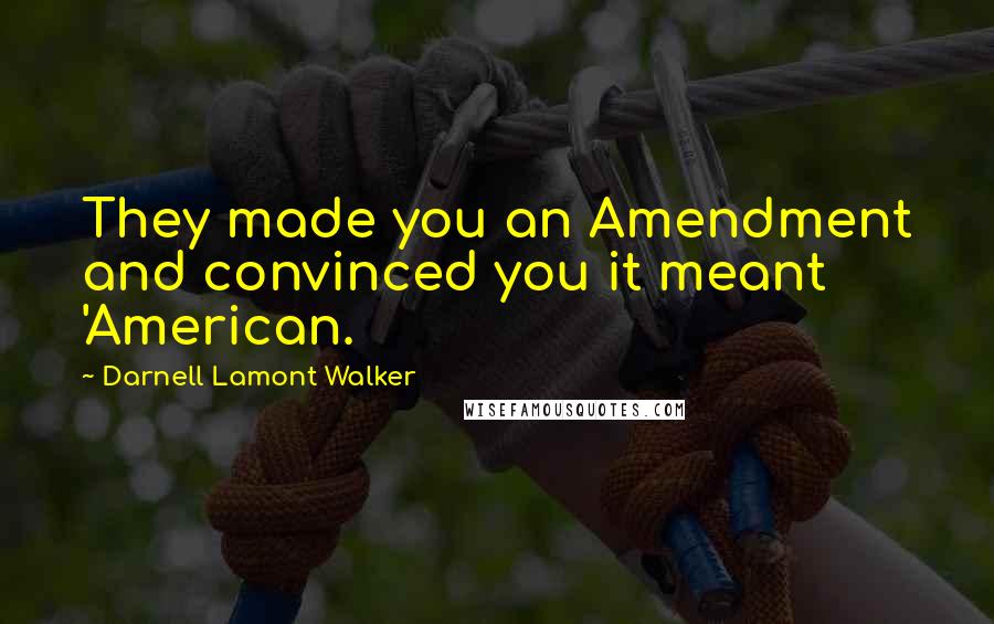 Darnell Lamont Walker Quotes: They made you an Amendment and convinced you it meant 'American.