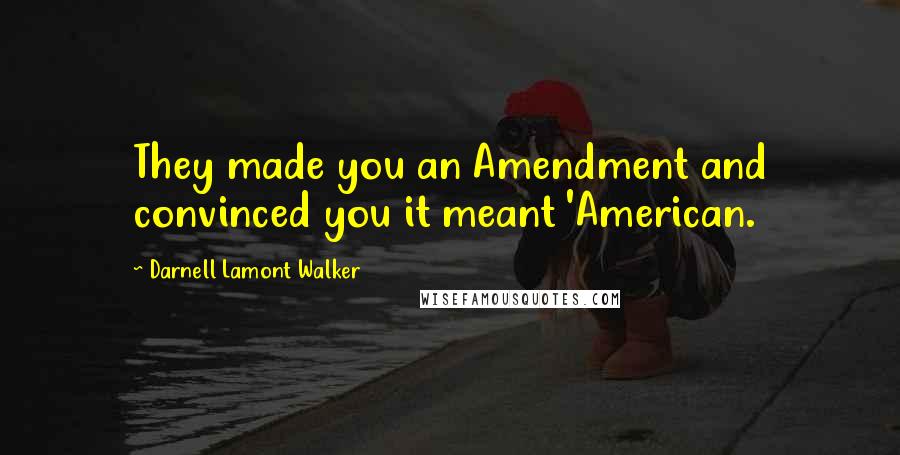 Darnell Lamont Walker Quotes: They made you an Amendment and convinced you it meant 'American.