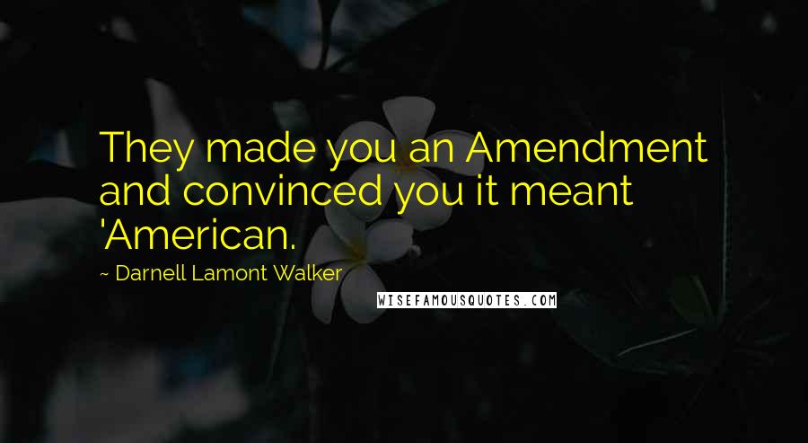 Darnell Lamont Walker Quotes: They made you an Amendment and convinced you it meant 'American.