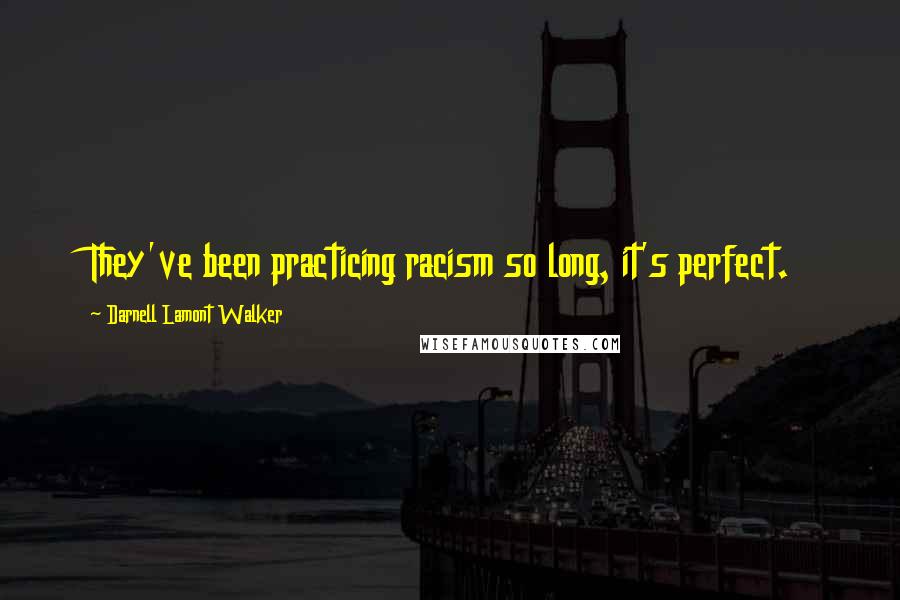 Darnell Lamont Walker Quotes: They've been practicing racism so long, it's perfect.