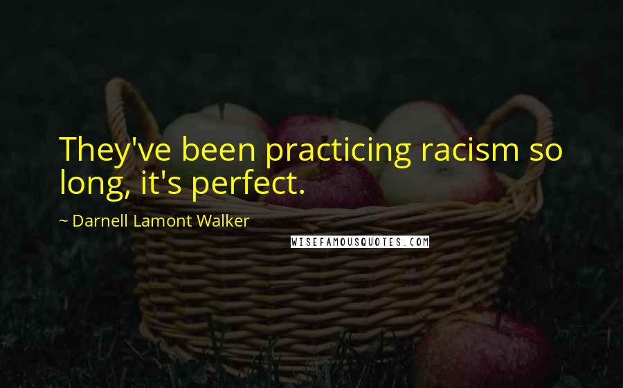 Darnell Lamont Walker Quotes: They've been practicing racism so long, it's perfect.