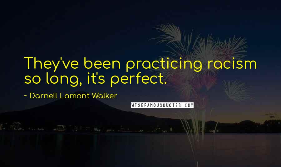 Darnell Lamont Walker Quotes: They've been practicing racism so long, it's perfect.