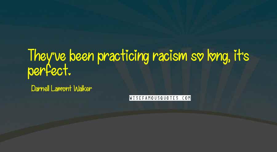 Darnell Lamont Walker Quotes: They've been practicing racism so long, it's perfect.