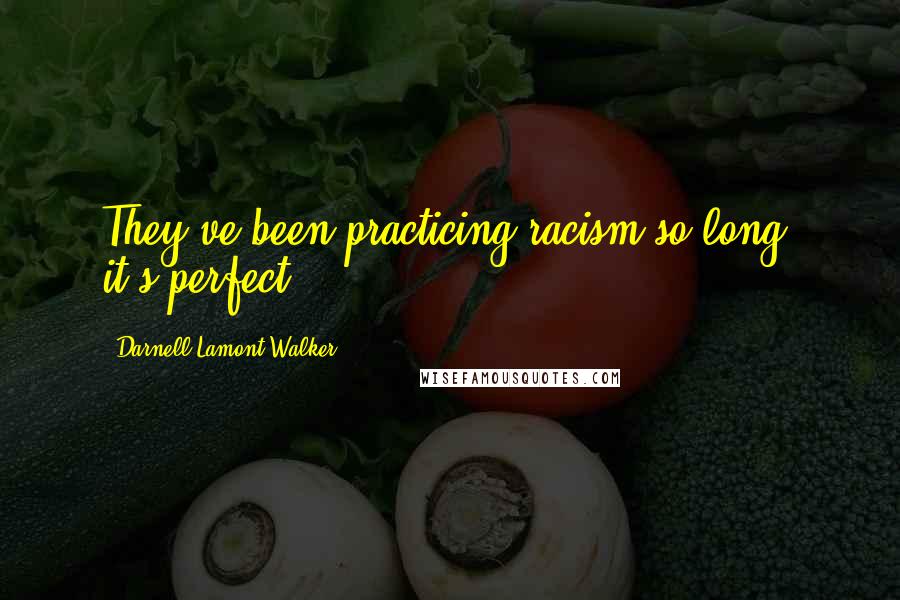 Darnell Lamont Walker Quotes: They've been practicing racism so long, it's perfect.