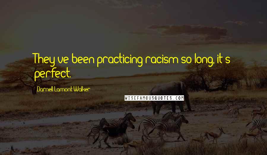 Darnell Lamont Walker Quotes: They've been practicing racism so long, it's perfect.