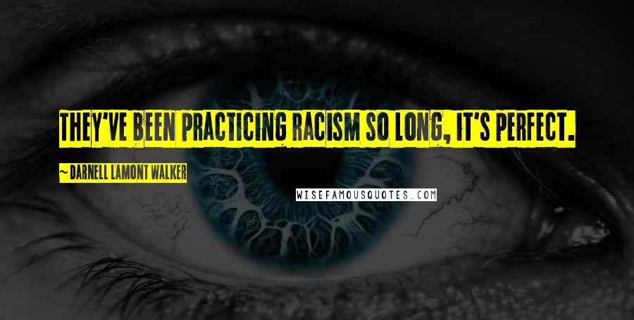 Darnell Lamont Walker Quotes: They've been practicing racism so long, it's perfect.