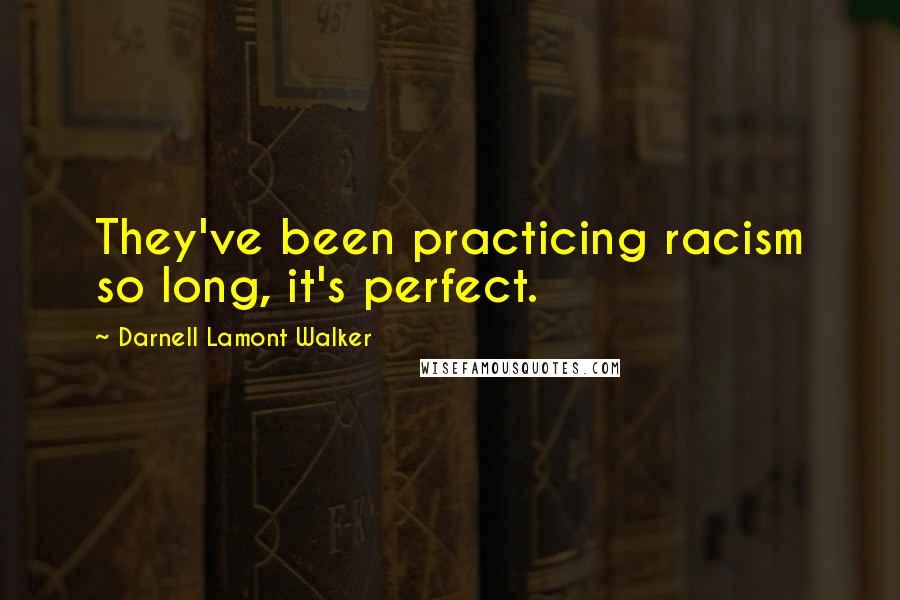 Darnell Lamont Walker Quotes: They've been practicing racism so long, it's perfect.