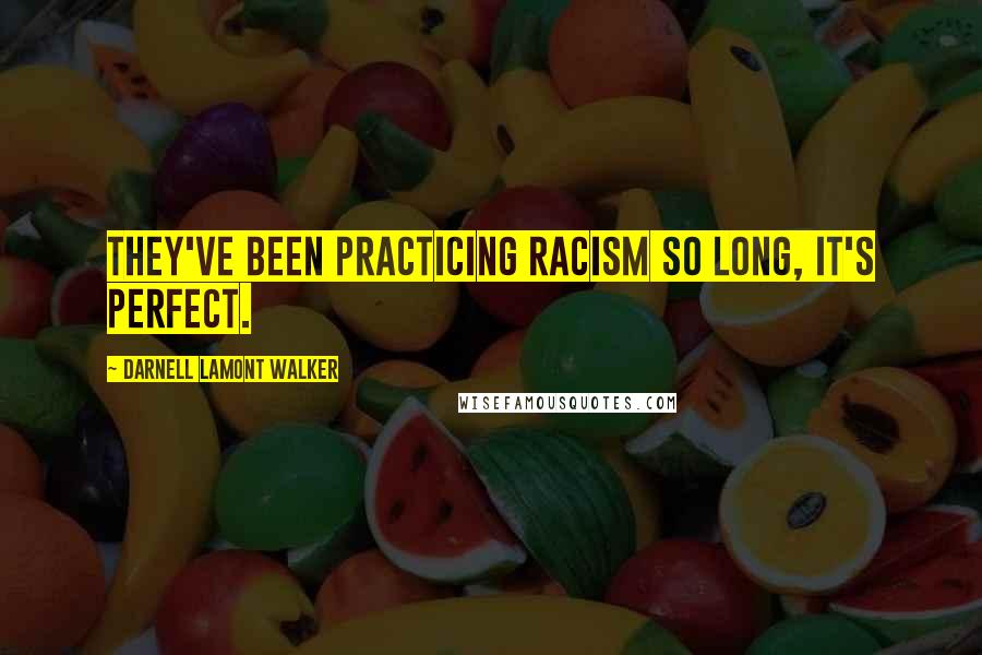 Darnell Lamont Walker Quotes: They've been practicing racism so long, it's perfect.