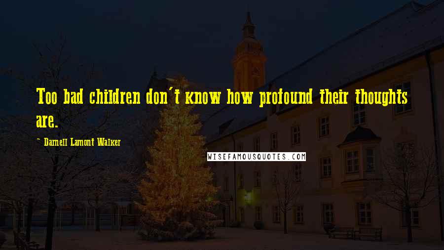 Darnell Lamont Walker Quotes: Too bad children don't know how profound their thoughts are.