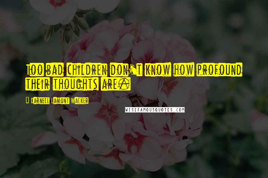 Darnell Lamont Walker Quotes: Too bad children don't know how profound their thoughts are.