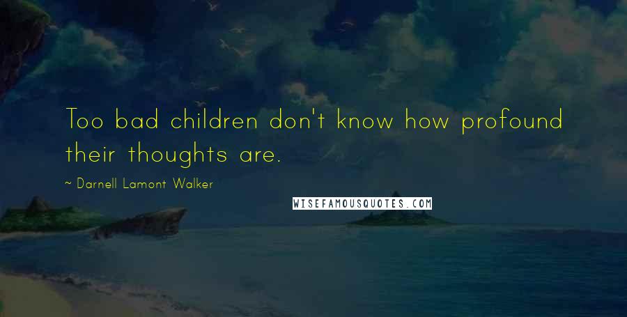 Darnell Lamont Walker Quotes: Too bad children don't know how profound their thoughts are.