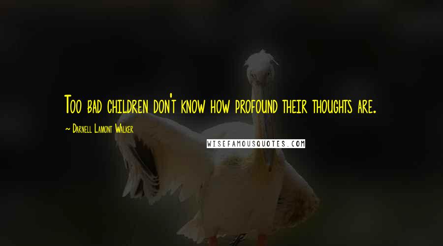 Darnell Lamont Walker Quotes: Too bad children don't know how profound their thoughts are.