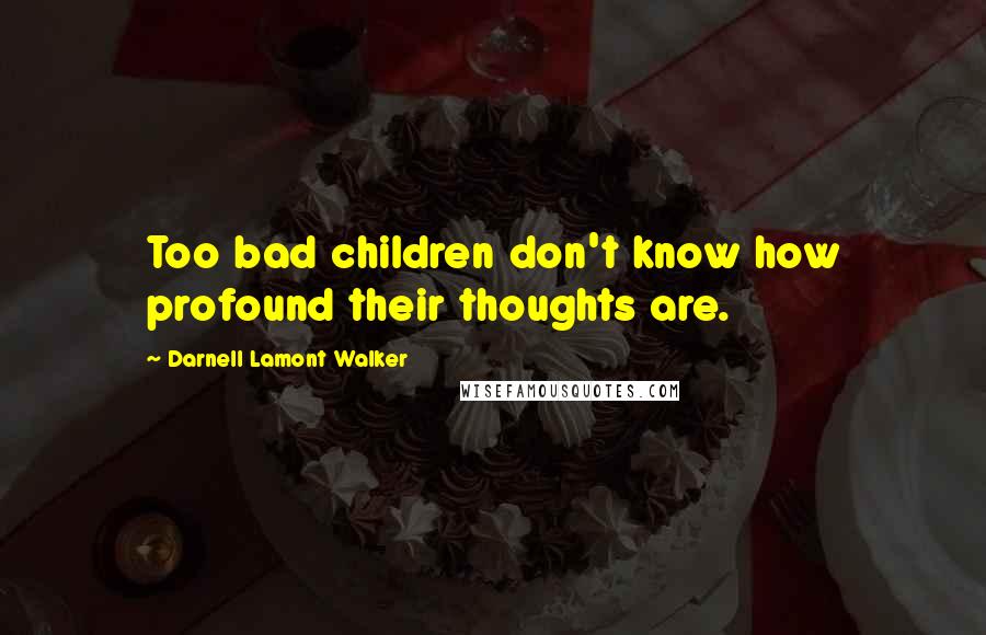 Darnell Lamont Walker Quotes: Too bad children don't know how profound their thoughts are.