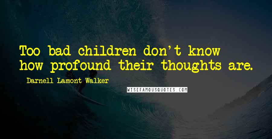 Darnell Lamont Walker Quotes: Too bad children don't know how profound their thoughts are.