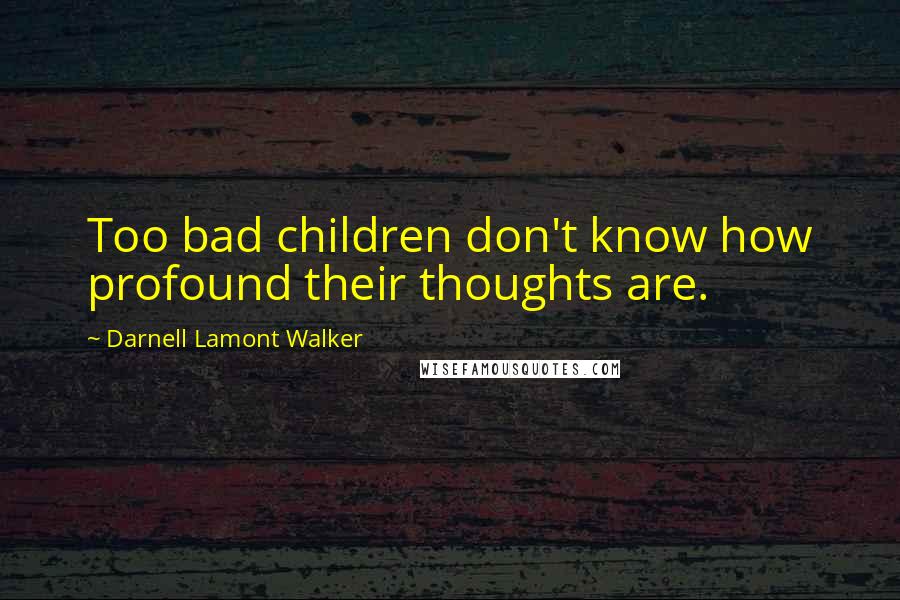 Darnell Lamont Walker Quotes: Too bad children don't know how profound their thoughts are.