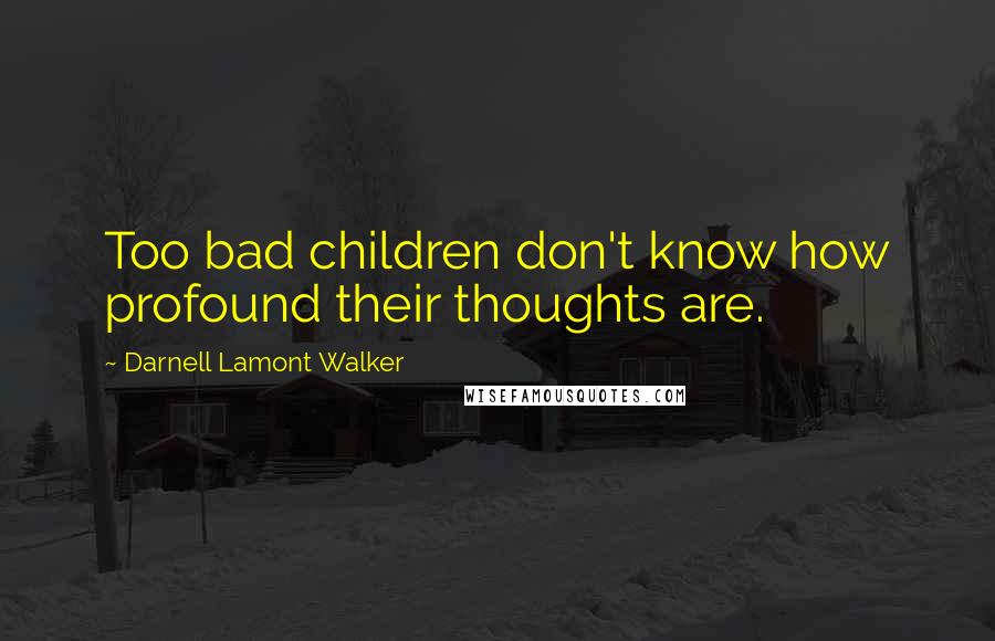 Darnell Lamont Walker Quotes: Too bad children don't know how profound their thoughts are.