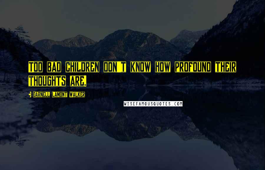 Darnell Lamont Walker Quotes: Too bad children don't know how profound their thoughts are.